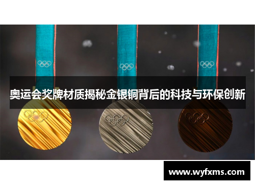 奥运会奖牌材质揭秘金银铜背后的科技与环保创新 奥运会奖牌材质揭秘金银铜背后的科技与环保创新